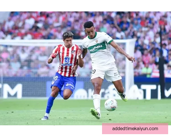 西甲埃尔切防守坚固状态持续，球队表现值得关注